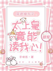 穿进炮灰文,太上皇竟能读我心!